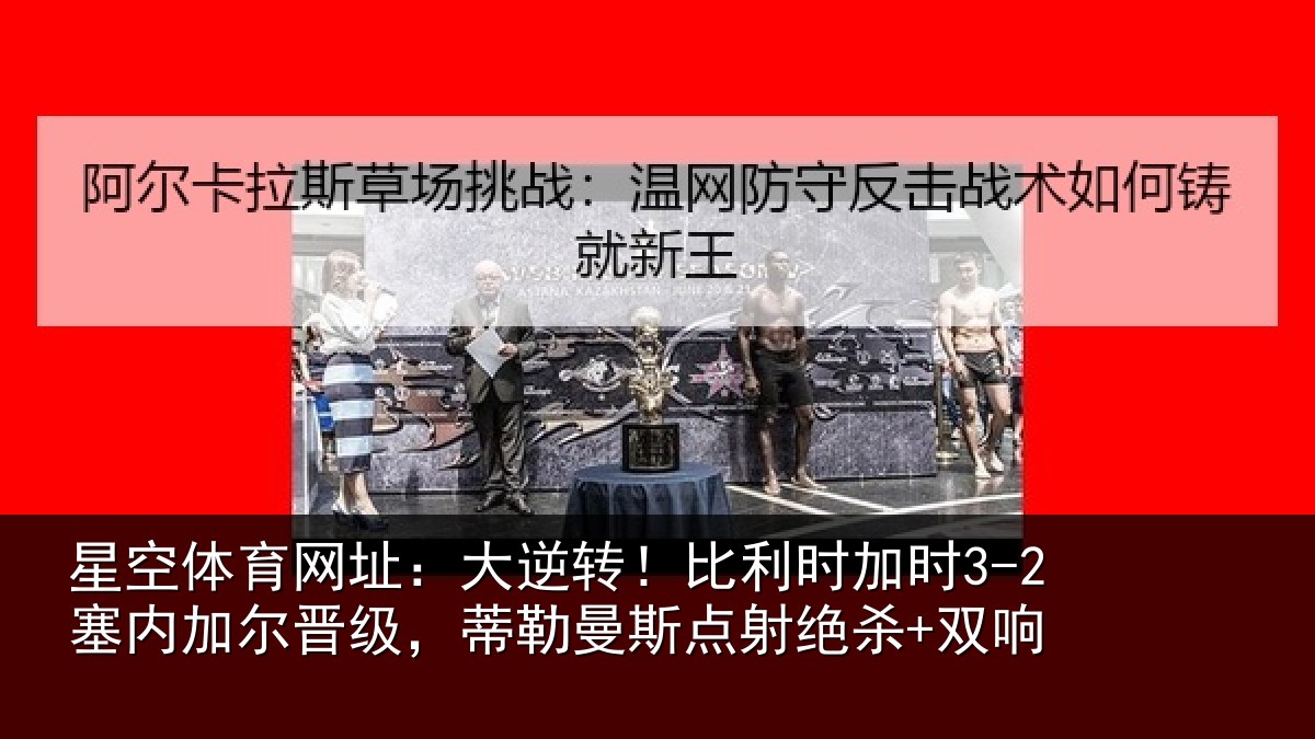 星空体育网址:大逆相关情况加尔相关情况绝杀+双响
