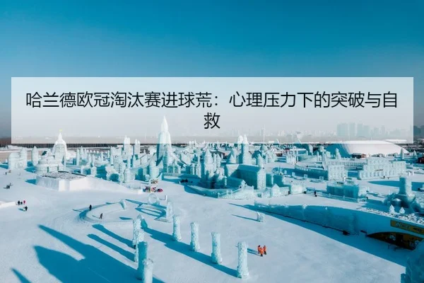哈兰德欧冠淘汰赛进球荒：心理压力下的突破与自救