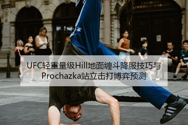 UFC轻重量级Hill地面缠斗降服技巧与Prochazka站立击打博弈预测