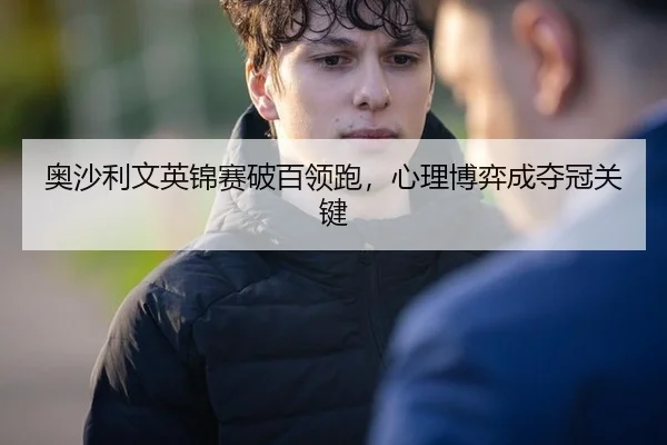 奥沙利文英锦赛破百领跑，心理博弈成夺冠关键