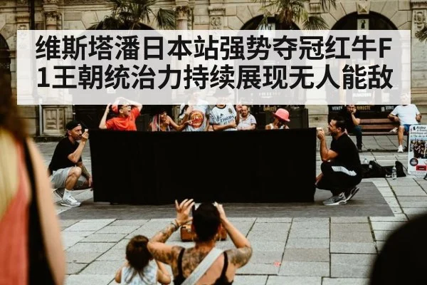 维斯塔潘日本站强势夺冠红牛F1王朝统治力持续展现无人能敌