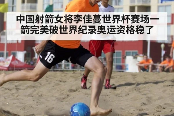 中国射箭女将李佳蔓世界杯赛场一箭完美破世界纪录奥运资格稳了