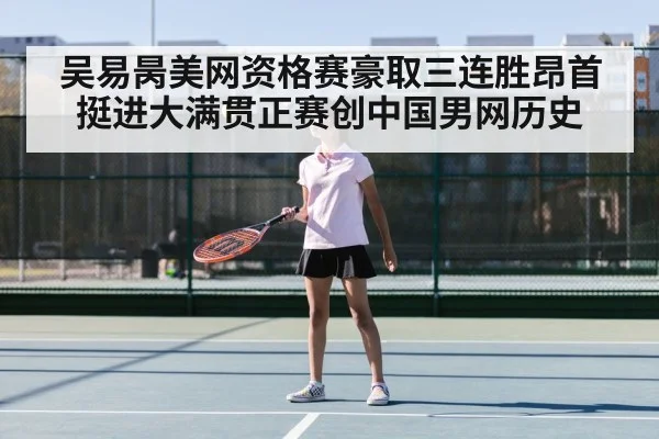 吴易昺美网资格赛豪取三连胜昂首挺进大满贯正赛创中国男网历史