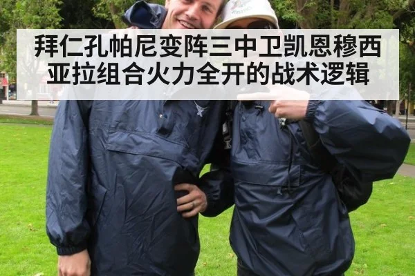 拜仁孔帕尼变阵三中卫凯恩穆西亚拉组合火力全开的战术逻辑