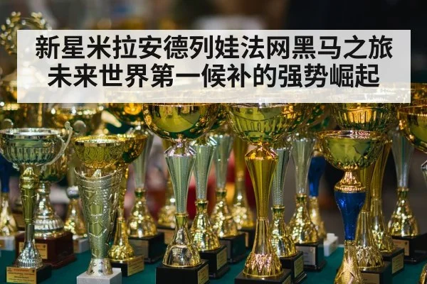 新星米拉安德列娃法网黑马之旅未来世界第一候补的强势崛起