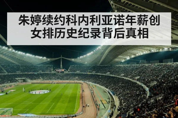 朱婷续约科内利亚诺年薪创女排历史纪录背后真相
