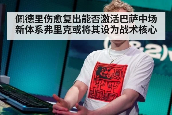 佩德里伤愈复出能否激活巴萨中场新体系弗里克或将其设为战术核心
