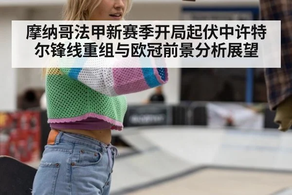 摩纳哥法甲新赛季开局起伏中许特尔锋线重组与欧冠前景分析展望
